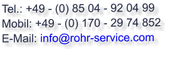 Tel.: +49 - (0) 85 04 - 92 04 99  Mobil: +49 - (0) 170 - 29 74 852  E-Mail: info@rohr-service.com